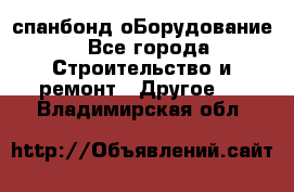 спанбонд оБорудование - Все города Строительство и ремонт » Другое   . Владимирская обл.